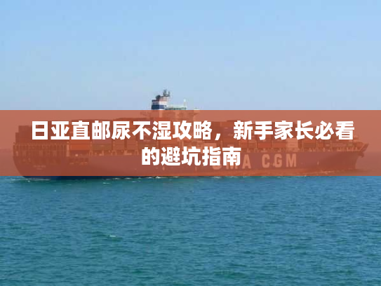 日亚直邮尿不湿攻略，新手家长必看的避坑指南