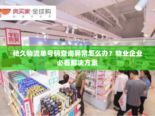 驰久物流单号码查询异常怎么办?物业企业必看解决方案 驰久物流单号码查询异常怎么办?物业企业必看解决方案