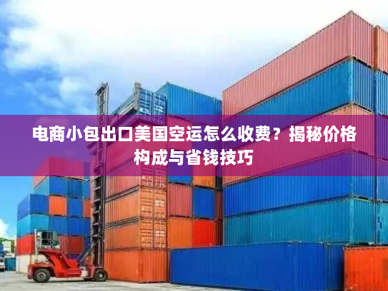电商小包出口美国空运怎么收费？揭秘价格构成与省钱技巧