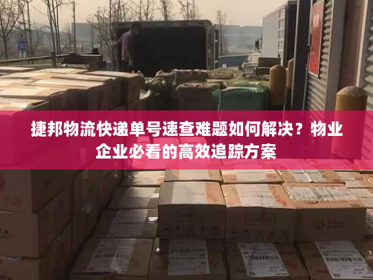 捷邦物流快递单号速查难题如何解决？物业企业必看的高效追踪方案