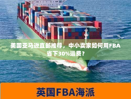 美国亚马逊直邮推荐,中小卖家如何用FBA省下30%运费? 美国亚马逊直邮推荐,中小卖家如何用FBA省下30%运费?