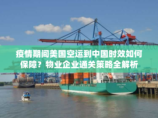 疫情期间美国空运到中国时效如何保障？物业企业通关策略全解析