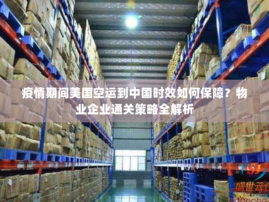 疫情期间美国空运到中国时效如何保障?物业企业通关策略全解析 疫情期间美国空运到中国时效如何保障?物业企业通关策略全解析