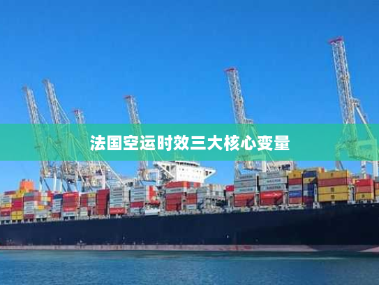法国空运时效三大核心变量 法国空运时效三大核心变量