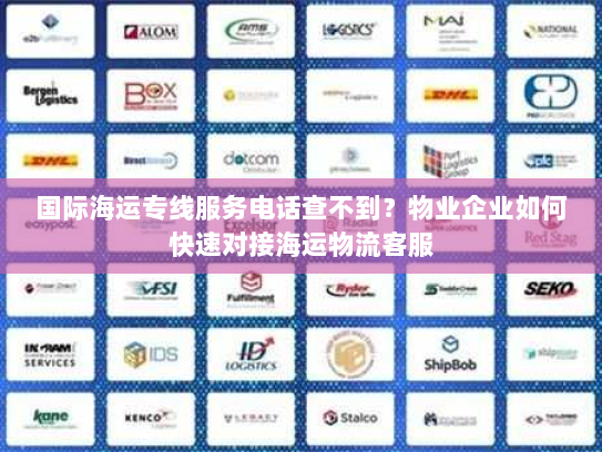 国际海运专线服务电话查不到？物业企业如何快速对接海运物流客服