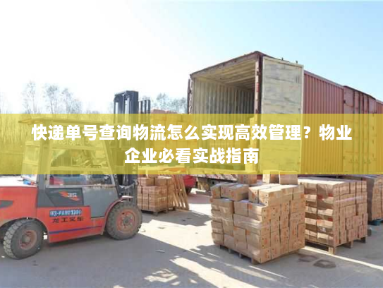 快递单号查询物流怎么实现高效管理?物业企业必看实战指南 快递单号查询物流怎么实现高效管理?物业企业必看实战指南