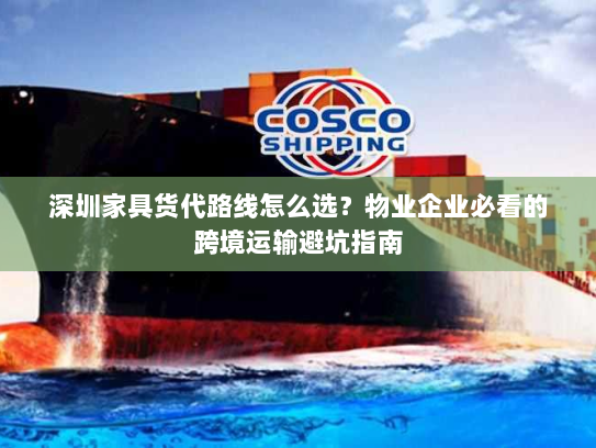 深圳家具货代路线怎么选?物业企业必看的跨境运输避坑指南 深圳家具货代路线怎么选?物业企业必看的跨境运输避坑指南