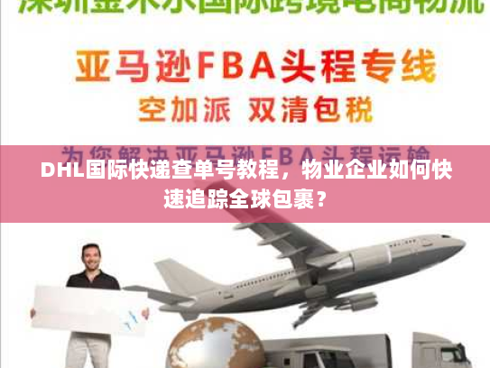 DHL国际快递查单号教程,物业企业如何快速追踪全球包裹? DHL国际快递查单号教程,物业企业如何快速追踪全球包裹?