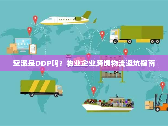 空派是DDP吗？物业企业跨境物流避坑指南