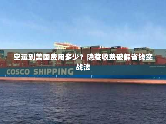 空运到美国费用多少?隐藏收费破解省钱实战法 空运到美国费用多少?隐藏收费破解省钱实战法