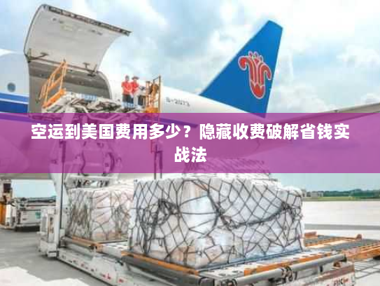 空运到美国费用多少?隐藏收费破解省钱实战法 空运到美国费用多少?隐藏收费破解省钱实战法