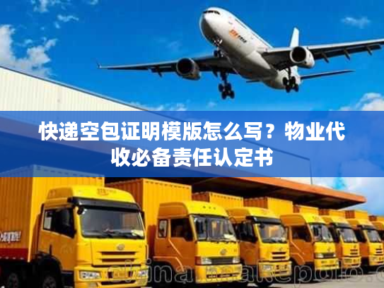 快递空包证明模版怎么写?物业代收必备责任认定书 快递空包证明模版怎么写?物业代收必备责任认定书