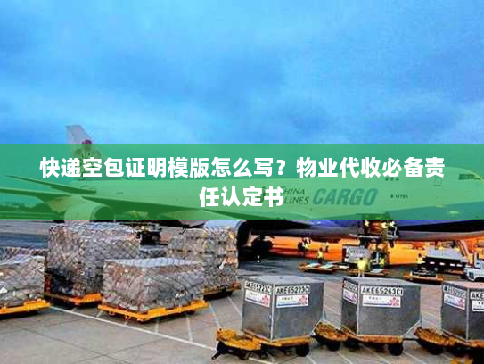 快递空包证明模版怎么写?物业代收必备责任认定书 快递空包证明模版怎么写?物业代收必备责任认定书
