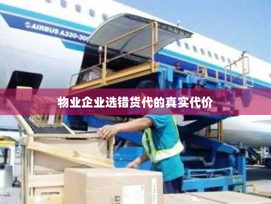 物业企业选错货代的真实代价 物业企业选错货代的真实代价