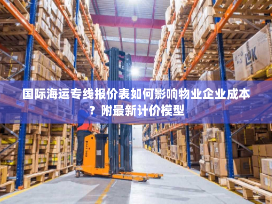 国际海运专线报价表如何影响物业企业成本?附最新计价模型 国际海运专线报价表如何影响物业企业成本?附最新计价模型