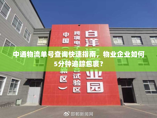 中通物流单号查询快速指南,物业企业如何5分钟追踪包裹? 中通物流单号查询快速指南,物业企业如何5分钟追踪包裹?