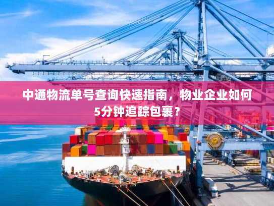 中通物流单号查询快速指南,物业企业如何5分钟追踪包裹? 中通物流单号查询快速指南,物业企业如何5分钟追踪包裹?