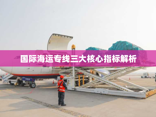 国际海运专线三大核心指标解析