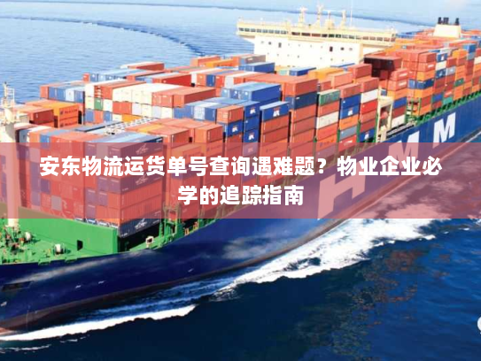 安东物流运货单号查询遇难题?物业企业必学的追踪指南 安东物流运货单号查询遇难题?物业企业必学的追踪指南