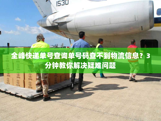 全峰快递单号查询单号码查不到物流信息？3分钟教你解决疑难问题
