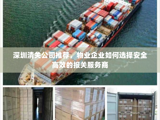 深圳清关公司推荐,物业企业如何选择安全高效的报关服务商 深圳清关公司推荐,物业企业如何选择安全高效的报关服务商