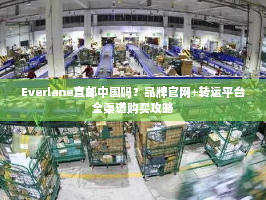 Everlane直邮中国吗?品牌官网+转运平台全渠道购买攻略 Everlane直邮中国吗?品牌官网+转运平台全渠道购买攻略