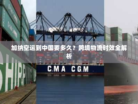 加纳空运到中国要多久？跨境物流时效全解析