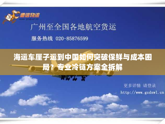 海运车厘子运到中国如何突破保鲜与成本困局?专业冷链方案全拆解 海运车厘子运到中国如何突破保鲜与成本困局?专业冷链方案全拆解
