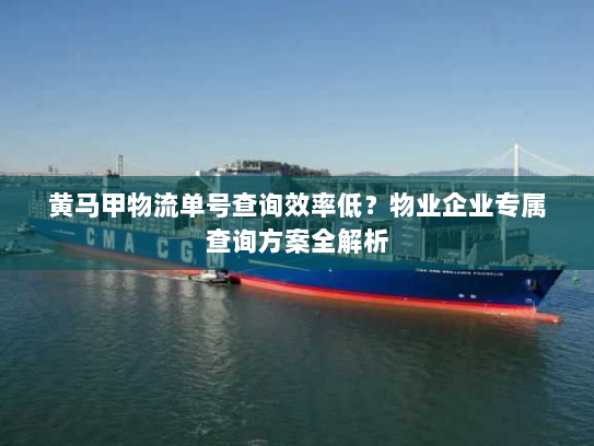 黄马甲物流单号查询效率低?物业企业专属查询方案全解析 黄马甲物流单号查询效率低?物业企业专属查询方案全解析