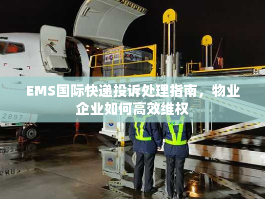 EMS国际快递投诉处理指南，物业企业如何高效维权