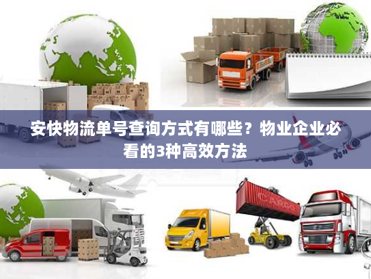 安快物流单号查询方式有哪些?物业企业必看的3种高效方法 安快物流单号查询方式有哪些?物业企业必看的3种高效方法