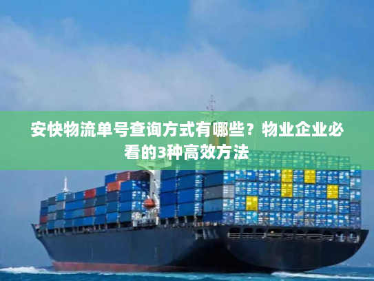 安快物流单号查询方式有哪些?物业企业必看的3种高效方法 安快物流单号查询方式有哪些?物业企业必看的3种高效方法