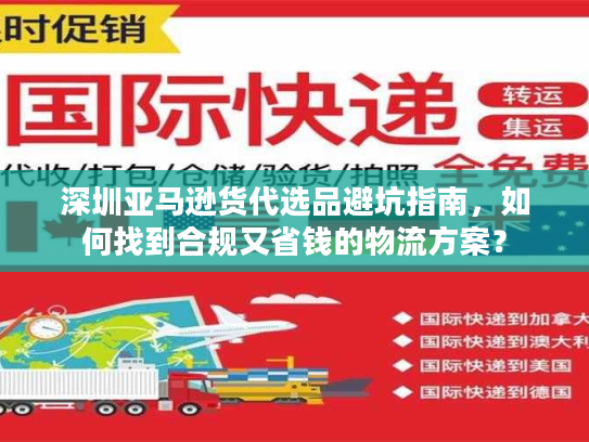 深圳亚马逊货代选品避坑指南，如何找到合规又省钱的物流方案？