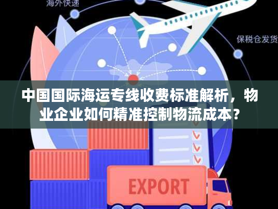 中国国际海运专线收费标准解析,物业企业如何精准控制物流成本? 中国国际海运专线收费标准解析,物业企业如何精准控制物流成本?