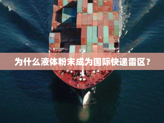 为什么液体粉末成为国际快递雷区? 为什么液体粉末成为国际快递雷区?