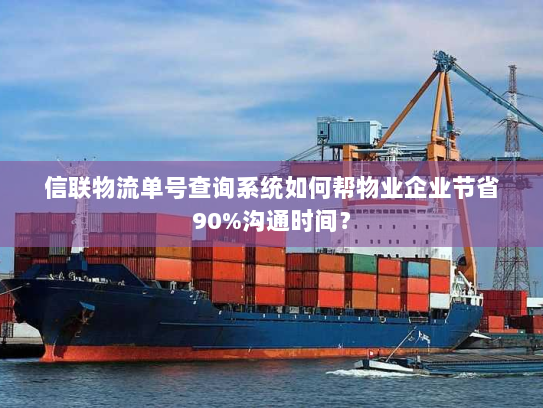 信联物流单号查询系统如何帮物业企业节省90%沟通时间? 信联物流单号查询系统如何帮物业企业节省90%沟通时间?