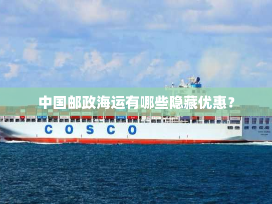 中国邮政海运有哪些隐藏优惠? 中国邮政海运有哪些隐藏优惠?