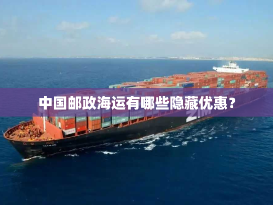 中国邮政海运有哪些隐藏优惠? 中国邮政海运有哪些隐藏优惠?