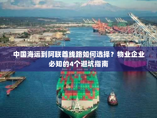 中国海运到阿联酋线路如何选择?物业企业必知的4个避坑指南 中国海运到阿联酋线路如何选择?物业企业必知的4个避坑指南