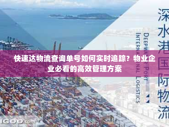 快速达物流查询单号如何实时追踪?物业企业必看的高效管理方案 快速达物流查询单号如何实时追踪?物业企业必看的高效管理方案