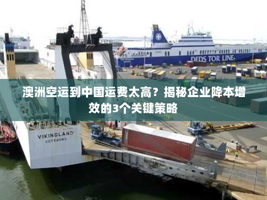 澳洲空运到中国运费太高？揭秘企业降本增效的3个关键策略