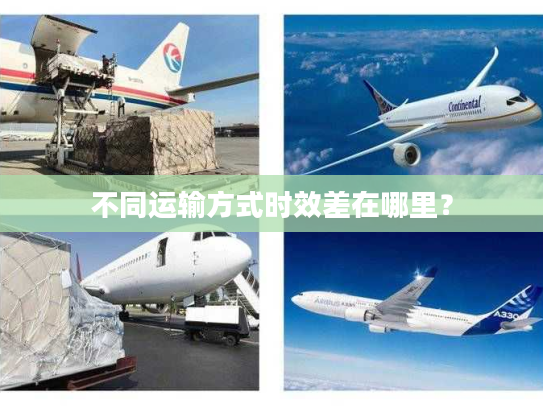 不同运输方式时效差在哪里? 不同运输方式时效差在哪里?