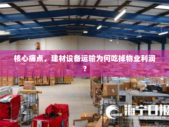 核心痛点,建材设备运输为何吃掉物业利润? 核心痛点,建材设备运输为何吃掉物业利润?