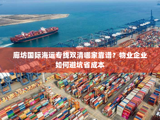 廊坊国际海运专线双清哪家靠谱？物业企业如何避坑省成本