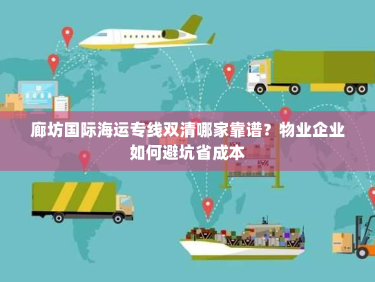 廊坊国际海运专线双清哪家靠谱？物业企业如何避坑省成本