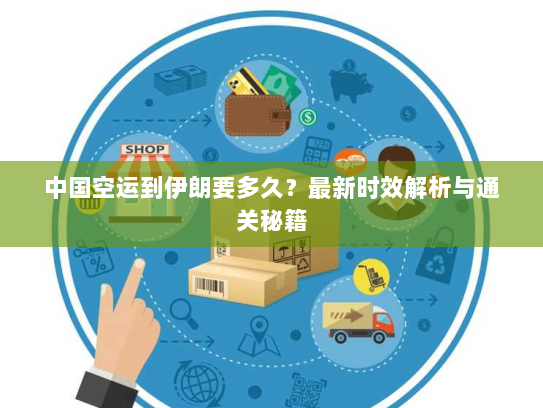 中国空运到伊朗要多久？最新时效解析与通关秘籍