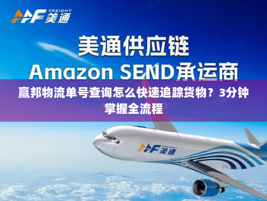 赢邦物流单号查询怎么快速追踪货物?3分钟掌握全流程 赢邦物流单号查询怎么快速追踪货物?3分钟掌握全流程