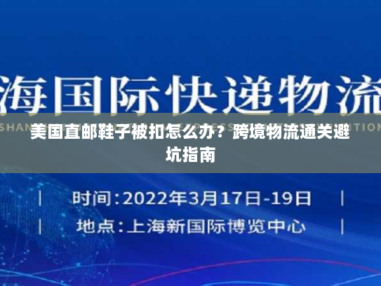 美国直邮鞋子被扣怎么办?跨境物流通关避坑指南 美国直邮鞋子被扣怎么办?跨境物流通关避坑指南