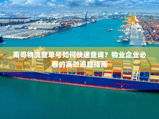 南哥物流查单号如何快速查询？物业企业必看的高效追踪指南