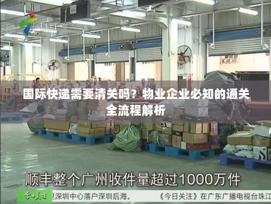 国际快递需要清关吗?物业企业必知的通关全流程解析 国际快递需要清关吗?物业企业必知的通关全流程解析